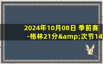 2024年10月08日 季前赛-格林21分&次节14分 申京17分 火箭遭爵士19分逆转